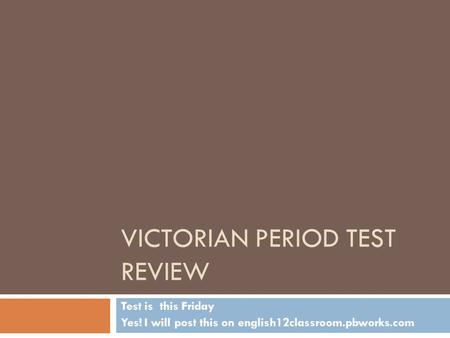 VICTORIAN PERIOD TEST REVIEW Test is this Friday Yes! I will post this on english12classroom.pbworks.com.