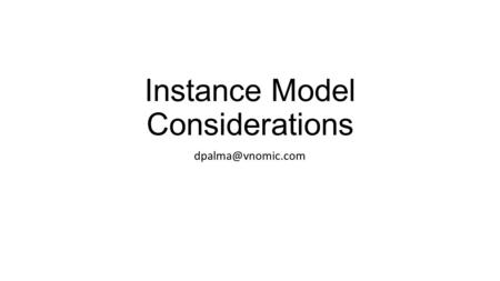 Instance Model Considerations Instance Model Objectives Provide complete representation of the state of a TOSCA service template deployment.