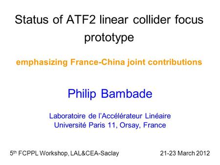 Status of ATF2 linear collider focus prototype emphasizing France-China joint contributions Philip Bambade Laboratoire de l’Accélérateur Linéaire Université.