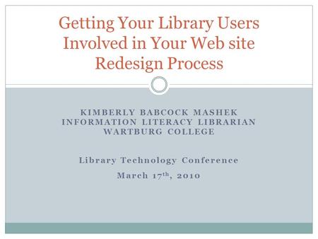 KIMBERLY BABCOCK MASHEK INFORMATION LITERACY LIBRARIAN WARTBURG COLLEGE Library Technology Conference March 17 th, 2010 Getting Your Library Users Involved.