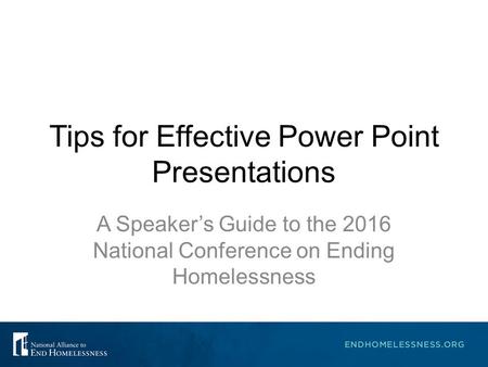 Tips for Effective Power Point Presentations A Speaker’s Guide to the 2016 National Conference on Ending Homelessness.