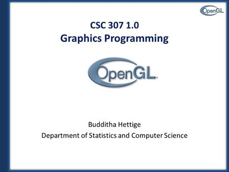 CSC 307 1.0 Graphics Programming Budditha Hettige Department of Statistics and Computer Science.