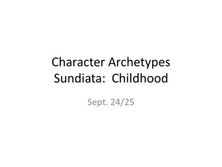 Character Archetypes Sundiata: Childhood Sept. 24/25.