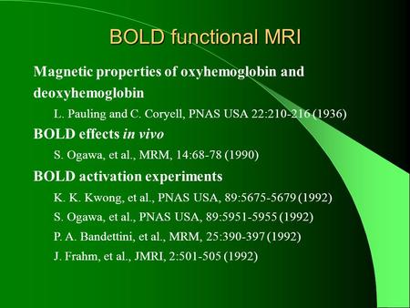 BOLD functional MRI Magnetic properties of oxyhemoglobin and deoxyhemoglobin L. Pauling and C. Coryell, PNAS USA 22:210-216 (1936) BOLD effects in vivo.