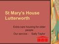 St Mary’s House Lutterworth Extra care housing for older people Our service - Sally Taylor.