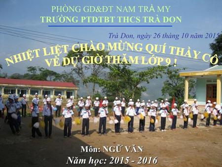 Môn: NGỮ VĂN Năm học: 2015 - 2016 PHÒNG GD&ĐT NAM TR À MY TRƯỜNG PTDTBT THCS TRÀ DON Trà Don, ngày 26 tháng 10 năm 2015.