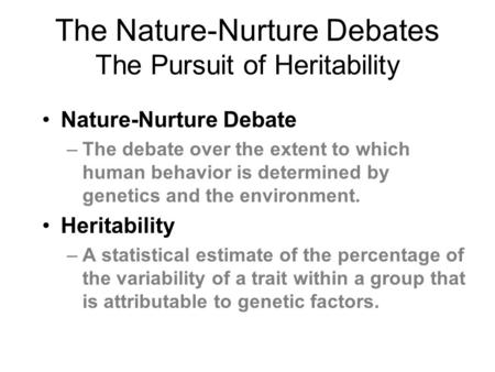 The Nature-Nurture Debates The Pursuit of Heritability Nature-Nurture Debate –The debate over the extent to which human behavior is determined by genetics.