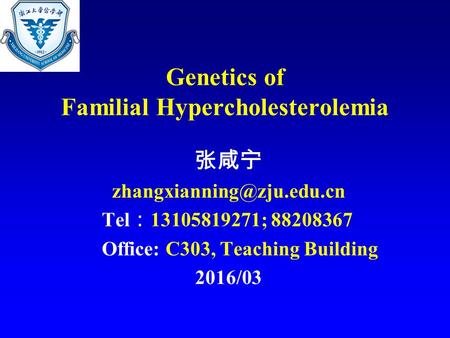 Genetics of Familial Hypercholesterolemia 张咸宁 Tel ： 13105819271; 88208367 Office: C303, Teaching Building 2016/03.