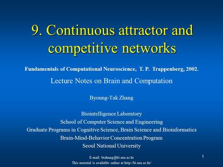 1 9. Continuous attractor and competitive networks Lecture Notes on Brain and Computation Byoung-Tak Zhang Biointelligence Laboratory School of Computer.