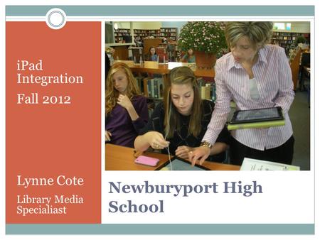 Newburyport High School iPad Integration Fall 2012 Lynne Cote Library Media Specialiast.