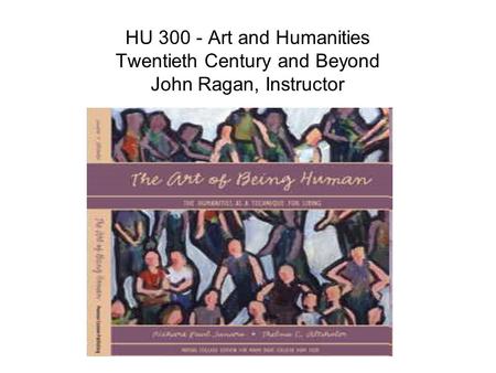 HU 300 - Art and Humanities Twentieth Century and Beyond John Ragan, Instructor.