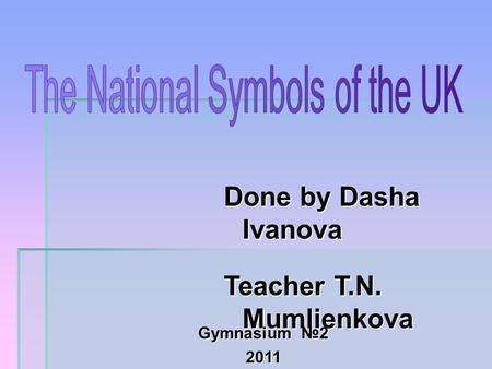 Done by Dasha Ivanova Teacher T.N. Mumlienkova Gymnasium №2 2011.