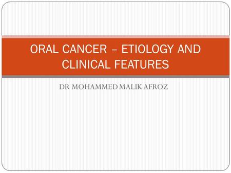 DR MOHAMMED MALIK AFROZ ORAL CANCER – ETIOLOGY AND CLINICAL FEATURES.