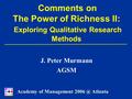 Comments on The Power of Richness II: Exploring Qualitative Research Methods J. Peter Murmann AGSM Academy of Management Atlanta.