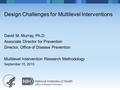 David M. Murray, Ph.D. Associate Director for Prevention Director, Office of Disease Prevention Multilevel Intervention Research Methodology September.