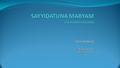 Introduction Sayyidatuna Maryam (alayhassalam) is one of the greatest women in Islam She was taqiyyah (pious) and afeefah (pure) She was a waliyyah (saint)