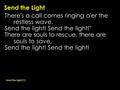 Send the Light There's a call comes ringing o'er the restless wave, Send the light! Send the light!'' There are souls to rescue, there are souls to save,