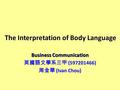 The Interpretation of Body Language Business Communication 英國語文學系三甲 (597201466) 周金華 (Ivan Chou)