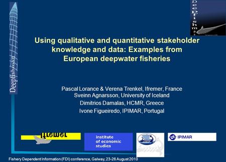 Fishery Dependent Information (FDI) conference, Galway, 23-26 August 2010 Using qualitative and quantitative stakeholder knowledge and data: Examples from.