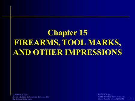 15- PRENTICE HALL ©2007 Pearson Education, Inc. Upper Saddle River, NJ 07458 CRIMINALISTICS An Introduction to Forensic Science, 9/E By Richard Saferstein.