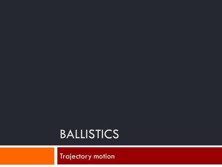 BALLISTICS Trajectory motion. Trajectory  What is it?  Why do we care?