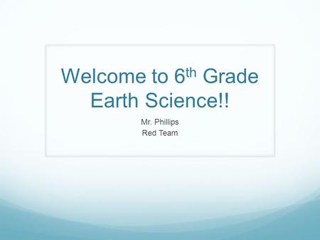 Welcome to 6 th Grade Earth Science!! Mr. Phillips Red Team.