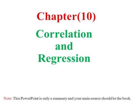 Correlation and Regression Note: This PowerPoint is only a summary and your main source should be the book.