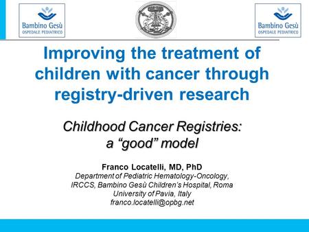 Improving the treatment of children with cancer through registry-driven research Childhood Cancer Registries: a “good” model Franco Locatelli, MD, PhD.