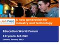 A new generation for industry and technology Education World Forum 10 years Jet-Net London, January 2013.