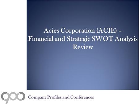 Acies Corporation (ACIE) – Financial and Strategic SWOT Analysis Review Company Profiles and Conferences.