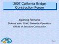 Slide 1 2007 California Bridge Construction Forum Opening Remarks Dolores Valls, Chief, Statewide Operations Offices of Structure Construction.