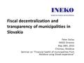 Fiscal decentralization and transparency of municipalities in Slovakia Peter Golias INEKO Director May 28th, 2015 Chisinau, Moldova Seminar on “Financial.