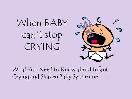 When BABY can’t stop CRYING What You Need to Know about Infant Crying and Shaken Baby Syndrome.