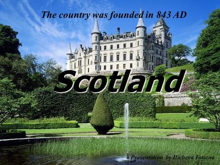 Scotland The country was founded in 843 AD Presentation by Ilicheva Tatiana.