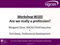 Workshop W103 Are we really a profession? Margaret Dane, AGCAS Chief Executive & Tom Davie, Professional Development.