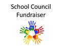 School Council Fundraiser. We have decided to ask all of you what charity you would like to donate money to. We are going to each vote for one of the.