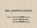 Topic: Suitably For Live Alone Name: 4A3C0061 許睿哲 (Danny) 4A3C0097 陳沛林 (Abby) 4A3C0099 黃紹婷 (Amber)