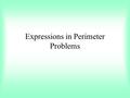 Expressions in Perimeter Problems. Suppose you are given the perimeter, and need to find the sides. Example: The perimeter of the rectangle is 66. –What.