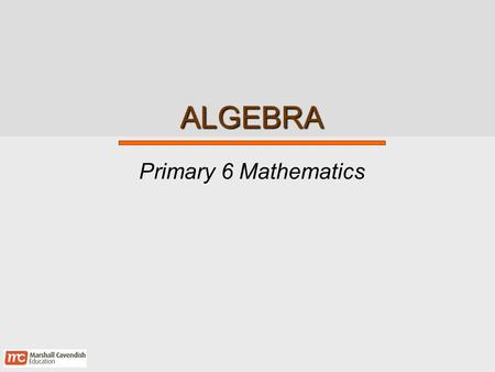 ALGEBRA Primary 6 Mathematics. Algebra 2 Chapter Learning Outcomes At the end of this chapter, pupils will be able to:  Write simple algebraic expressions.