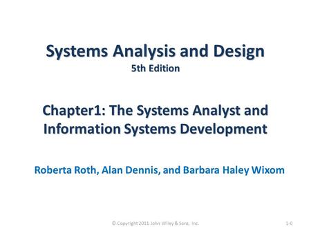 Systems Analysis and Design 5th Edition Chapter1: The Systems Analyst and Information Systems Development Roberta Roth, Alan Dennis, and Barbara Haley.