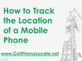 Www.CellPhoneLocate.net How to Track the Location of a Mobile Phone.