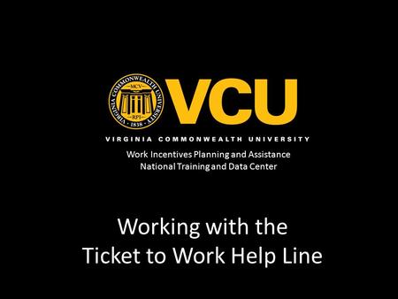 Work Incentives Planning and Assistance National Training and Data Center Working with the Ticket to Work Help Line.