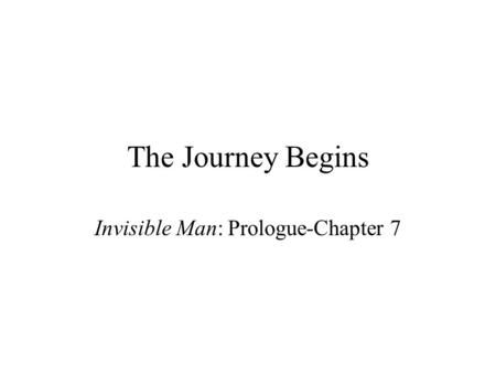 The Journey Begins Invisible Man: Prologue-Chapter 7.