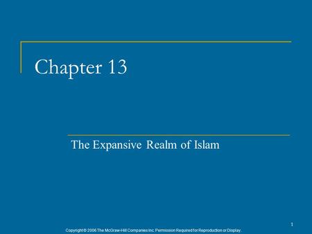 Copyright © 2006 The McGraw-Hill Companies Inc. Permission Required for Reproduction or Display. 1 Chapter 13 The Expansive Realm of Islam.