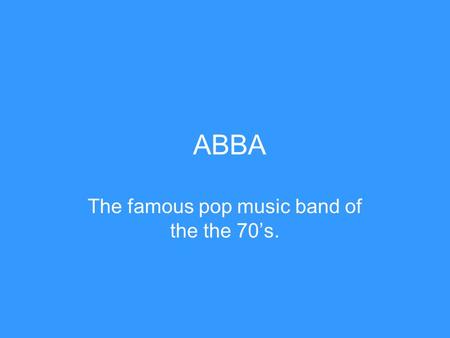 ABBA The famous pop music band of the the 70’s.. Story (1st part) The ABBA story began in June 1966 when Björn Ulvaeus (born 1945) met Benny Andersson.