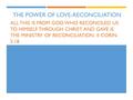 THE POWER OF LOVE-RECONCILIATION ALL THIS IS FROM GOD, WHO RECONCILED US TO HIMSELF THROUGH CHRIST AND GAVE IS THE MINISTRY OF RECONCILIATION. II CORIN.