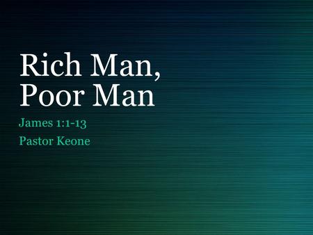 Rich Man, Poor Man James 1:1-13 Pastor Keone. James 2:1-4 1 My brothers, as believers in our glorious Lord Jesus Christ, don't show favoritism. 2 Suppose.