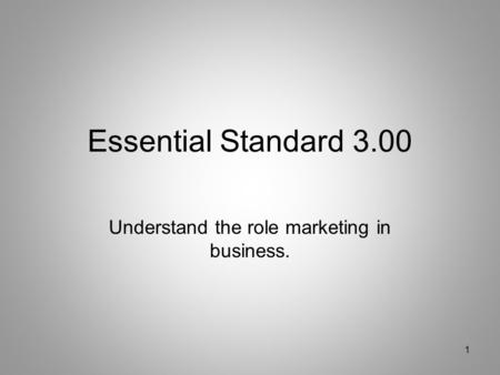 Essential Standard 3.00 Understand the role marketing in business. 1.