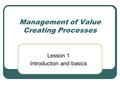 Management of Value Creating Processes Lesson 1 Introduction and basics.