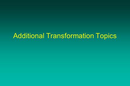 Additional Transformation Topics